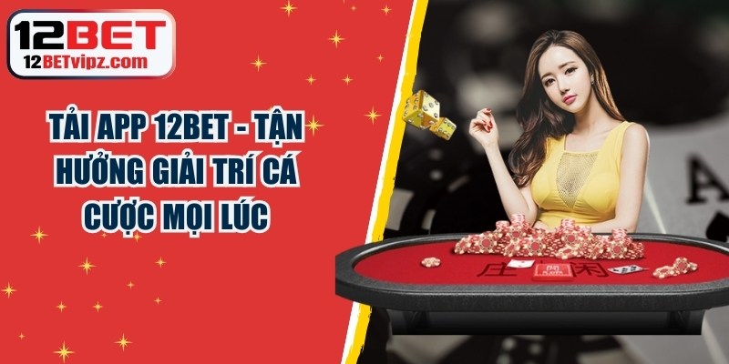 Tải App 12BET - Tận Hưởng Giải Trí Cá Cược Mọi Lúc 3 Tải App 12BET